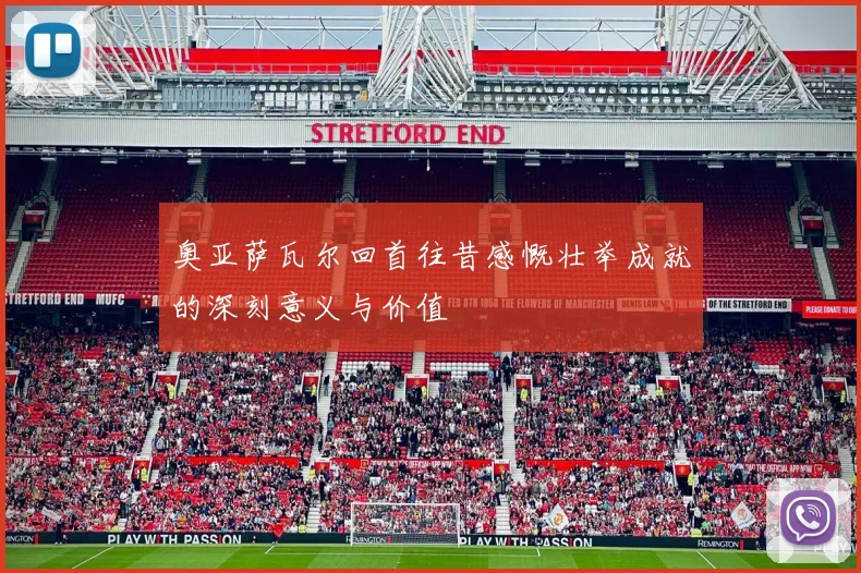 奥亚萨瓦尔回首往昔感慨壮举成就的深刻意义与价值