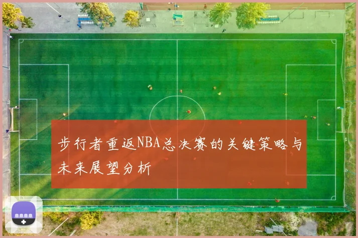 步行者重返NBA总决赛的关键策略与未来展望分析