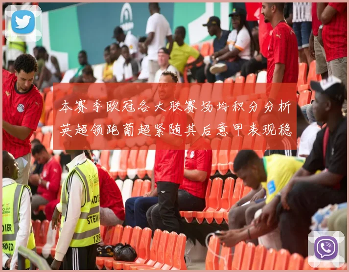 本赛季欧冠各大联赛场均积分分析英超领跑葡超紧随其后意甲表现稳健