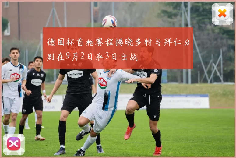 德国杯首轮赛程揭晓多特与拜仁分别在9月2日和3日出战