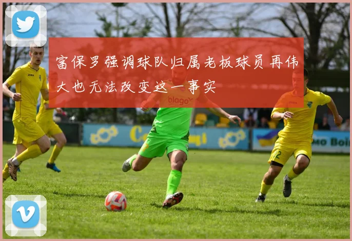 富保罗强调球队归属老板球员再伟大也无法改变这一事实