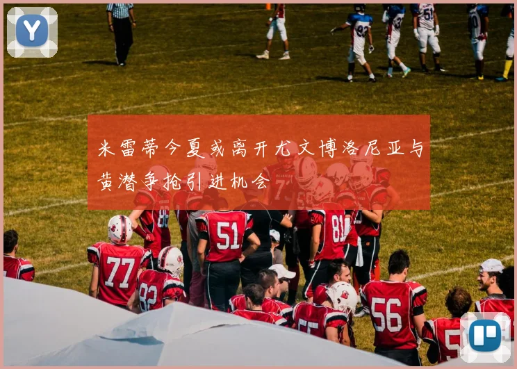 米雷蒂今夏或离开尤文博洛尼亚与黄潜争抢引进机会