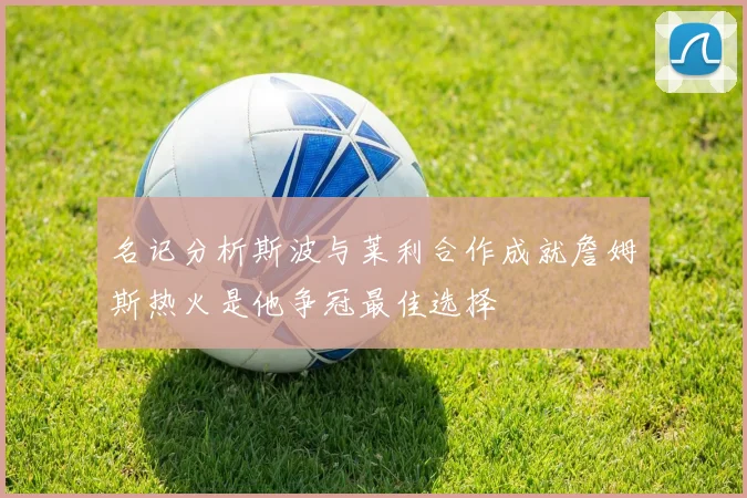 名记分析斯波与莱利合作成就詹姆斯热火是他争冠最佳选择