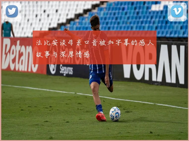 法比安谈母亲口音被加字幕的感人故事与深厚情感