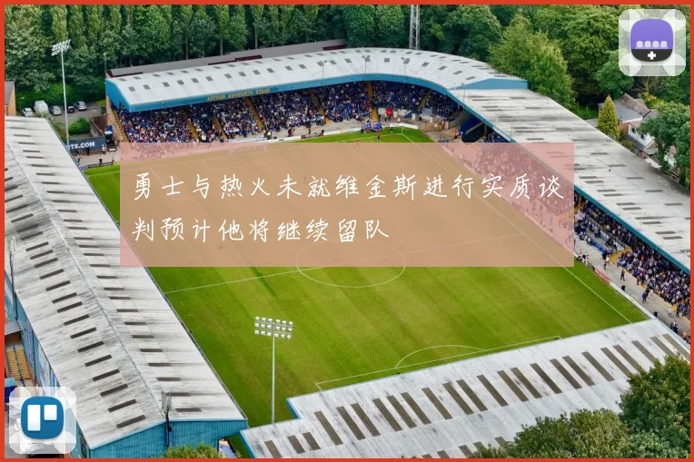 勇士与热火未就维金斯进行实质谈判预计他将继续留队
