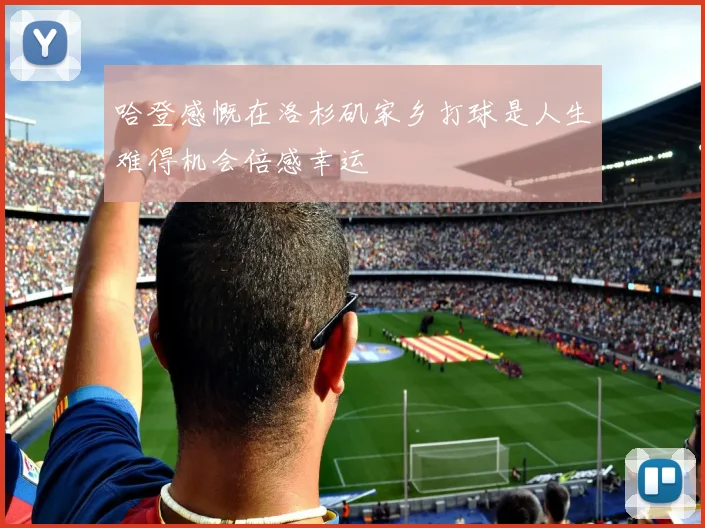 哈登感慨在洛杉矶家乡打球是人生难得机会倍感幸运