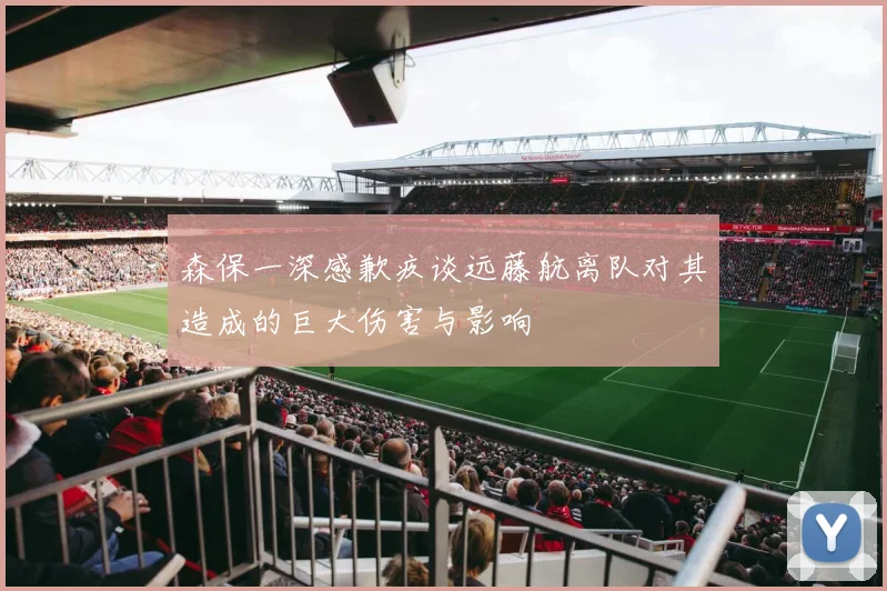 森保一深感歉疚谈远藤航离队对其造成的巨大伤害与影响
