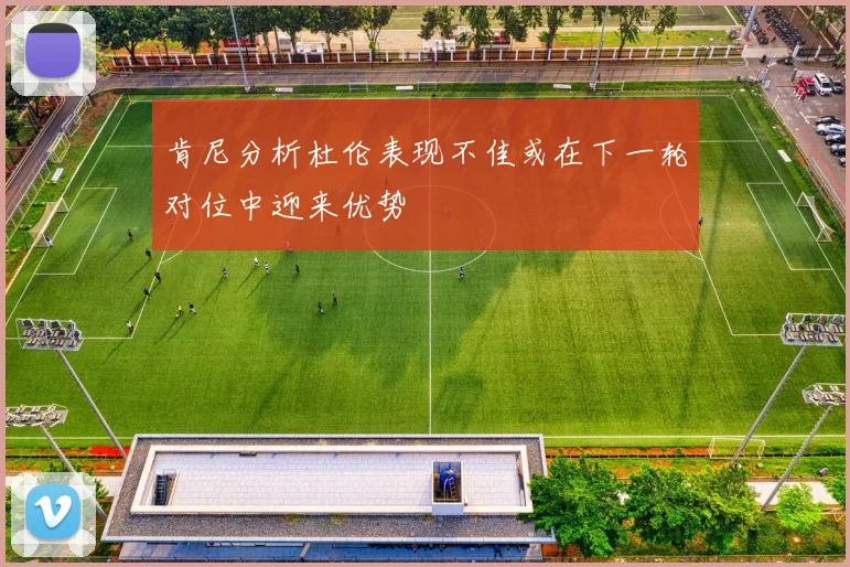 肯尼分析杜伦表现不佳或在下一轮对位中迎来优势