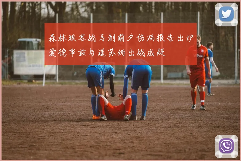 森林狼客战马刺前夕伤病报告出炉爱德华兹与道苏姆出战成疑
