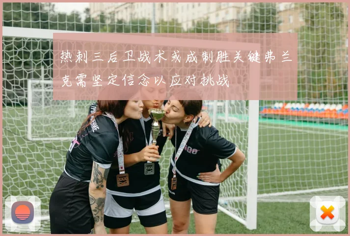 热刺三后卫战术或成制胜关键弗兰克需坚定信念以应对挑战
