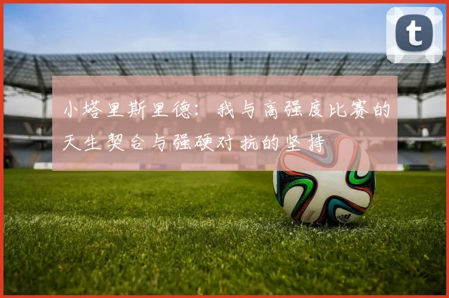 小塔里斯里德：我与高强度比赛的天生契合与强硬对抗的坚持
