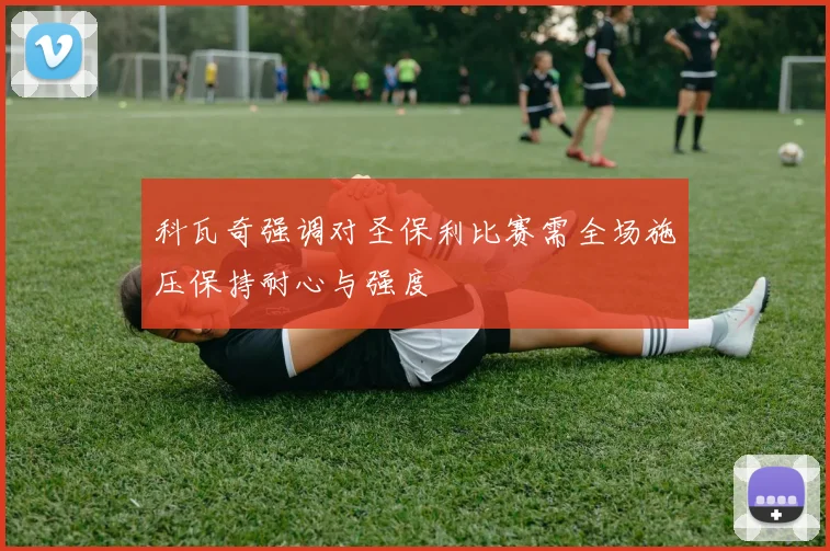 科瓦奇强调对圣保利比赛需全场施压保持耐心与强度