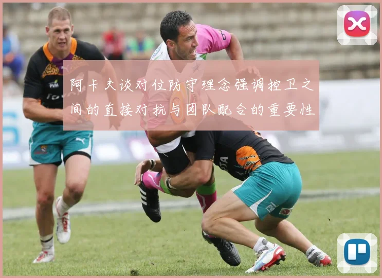 阿卡夫谈对位防守理念强调控卫之间的直接对抗与团队配合的重要性